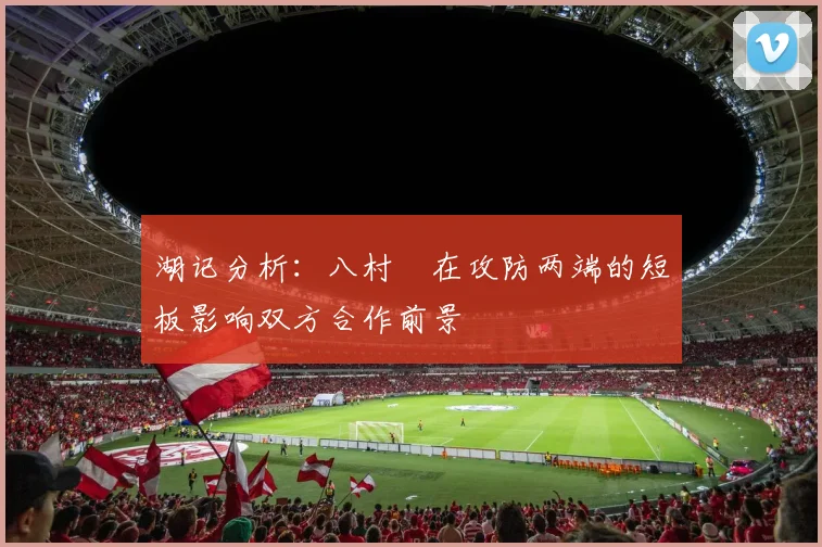 湖记分析：八村塁在攻防两端的短板影响双方合作前景