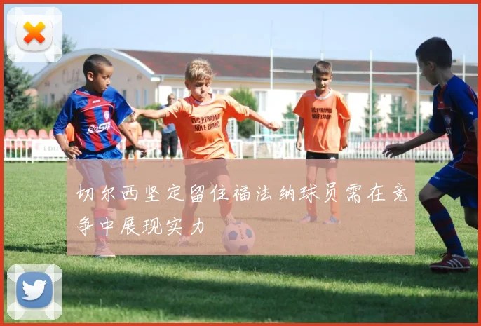 切尔西坚定留住福法纳球员需在竞争中展现实力