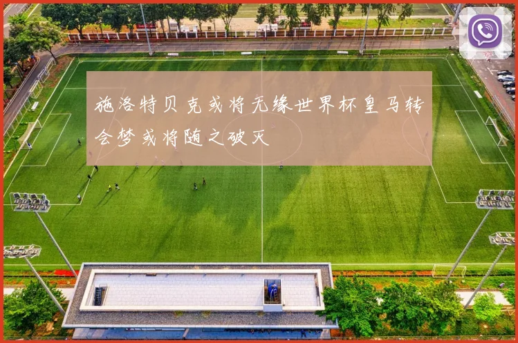 施洛特贝克或将无缘世界杯皇马转会梦或将随之破灭