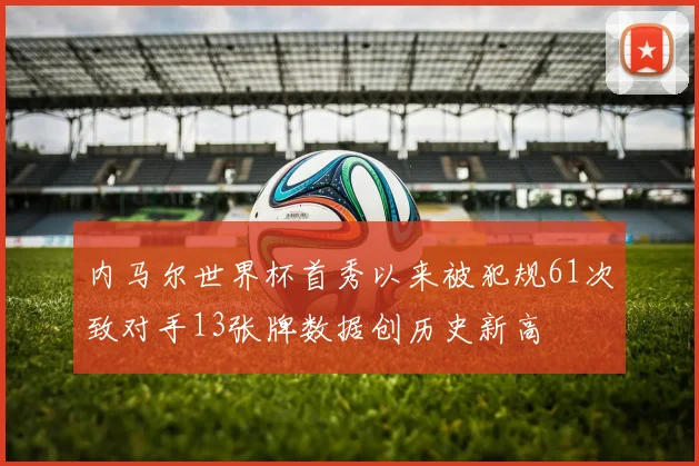 内马尔世界杯首秀以来被犯规61次致对手13张牌数据创历史新高