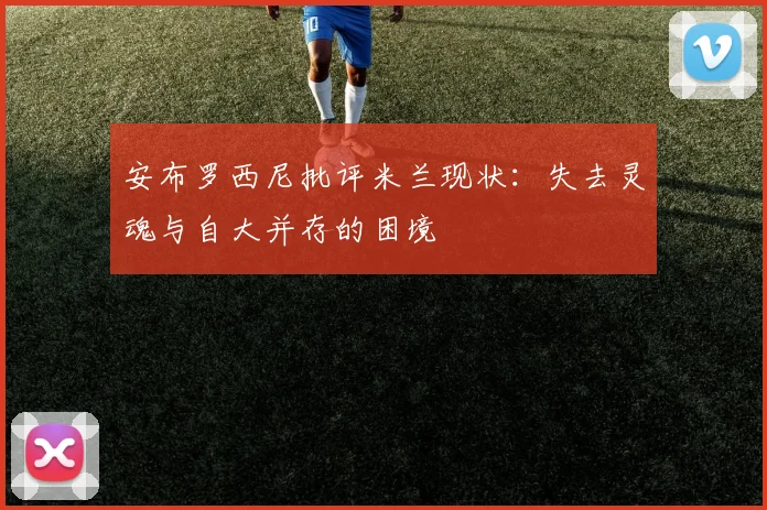 安布罗西尼批评米兰现状：失去灵魂与自大并存的困境