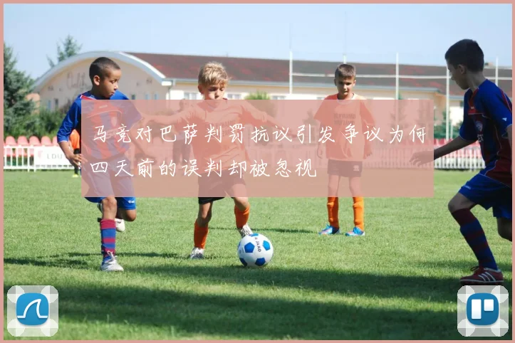 马竞对巴萨判罚抗议引发争议为何四天前的误判却被忽视