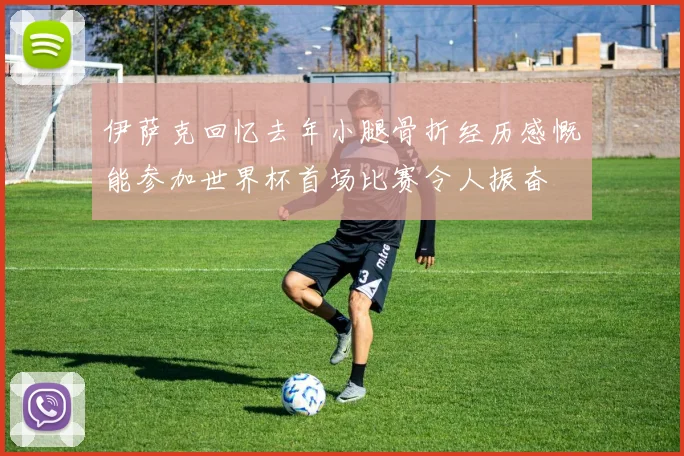 伊萨克回忆去年小腿骨折经历感慨能参加世界杯首场比赛令人振奋