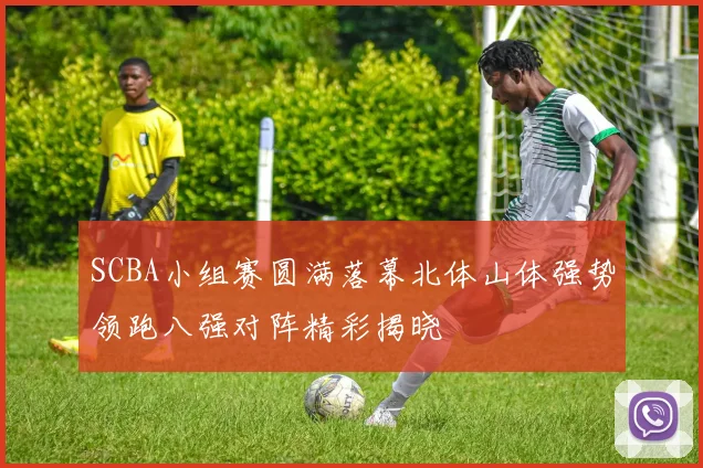 SCBA小组赛圆满落幕北体山体强势领跑八强对阵精彩揭晓