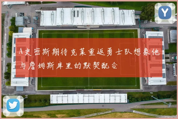 A史密斯期待克莱重返勇士队想象他与詹姆斯库里的默契配合
