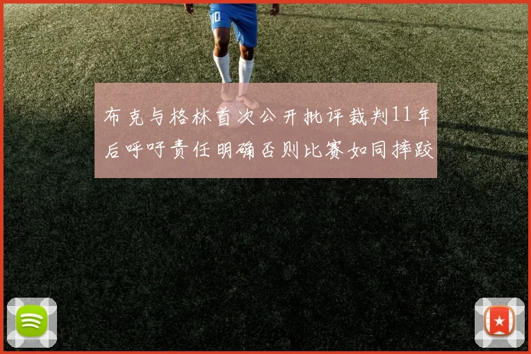 布克与格林首次公开批评裁判11年后呼吁责任明确否则比赛如同摔跤秀
