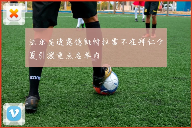 法尔克透露德凯特拉雷不在拜仁今夏引援重点名单内